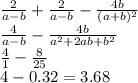 \frac{2}{a - b} + \frac{2}{a - b} - \frac{4b}{(a + b) {}^{2} } \\ \frac{4}{a - b} - \frac{4b}{ {a }^{2} + 2ab + b {}^{2} } \\ \frac{4}{1} - \frac{8}{25} \\ 4 - 0.32 = 3.68