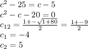 c^2-25=c-5\\c^2-c-20=0\\c_{12}=\frac{1+-\sqrt{1+80} }{2} =\frac{1+-9}{2} \\c_1=-4\\c_2=5