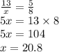 \frac{13}{x} = \frac{5}{8} \\ 5x = 13 \times 8 \\ 5x = 104 \\ x = 20.8