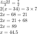 \frac{x - 34}{3} = \frac{7}{2} \\ 2(x - 34) = 3 \times 7 \\ 2x - 68 = 21 \\ 2x = 21 + 68 \\ 2x = 89 \\ x = 44.5