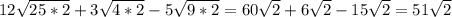 12\sqrt{25*2} +3\sqrt{4*2} -5\sqrt{9*2} =60\sqrt{2} +6\sqrt{2} -15\sqrt{2} =51\sqrt{2}