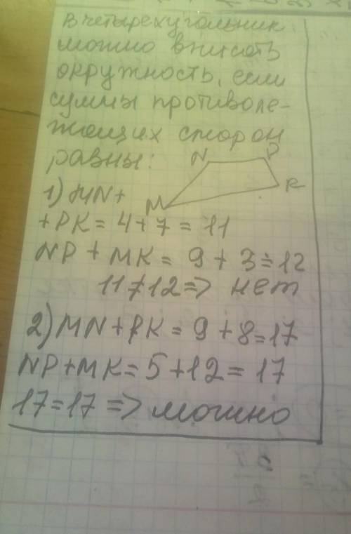 Можно ли вписать окружность в четырехугольник MNPK, если: 1) MN=4 см, NP=9 cм, PK=7 см, MK=3 см; 2)