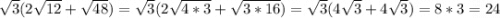 \sqrt{3}(2\sqrt{12}+\sqrt{48})= \sqrt{3}(2\sqrt{4*3}+\sqrt{3*16})=\sqrt{3}(4\sqrt{3}+4\sqrt{3})=8*3=24
