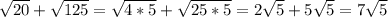 \sqrt{20}+\sqrt{125}=\sqrt{4*5}+\sqrt{25*5}=2\sqrt5+5\sqrt5=7\sqrt5