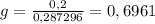 g=\frac{0,2}{0,287296}=0,6961