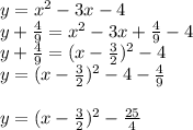y = x^2-3x-4 \\y+\frac{4}{9} = x^2-3x+\frac{4}{9}-4 \\y+\frac{4}{9} = (x-\frac{3}{2})^2-4\\y= (x-\frac{3}{2})^2-4-\frac{4}{9}\\\\y= (x-\frac{3}{2})^2-\frac{25}{4}