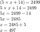 (5 \times x + 14) = 2499 \\ 5 \times x + 14 = 2499 \\ 5x = 2499 - 14 \\ 5x = 2485 \\ x = 2485 \div 5 \\ x = 497