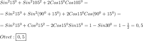 Sin^{2}15^{0}+Sin^{2}105^{2}+2Cos15^0}Cos105^{0}=\\\\=Sin^{2}15^{0}+Sin^{2}(90^{0}+15 ^{0})+2Cos15^{0}Cos(90^{0} +15^{0} )=\\\\=Sin^{2}15^{0}+Cos^{2}15^{2}-2Cos15^{0}Sin15^{0}=1-Sin30^{0}=1-\frac{1}{2} =0,5\\\\Otvet:\boxed{0,5}