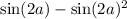 \sin(2a) - \sin(2a) {}^{2}