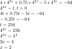 4*4^{2x} +0.75*4^{2x}-5*4^{2x}=-64\\4^{2x}=t, t0\\4t+0.75t-5t=-64\\-0.25t=-64\\t=256\\4^{2x} =256\\4^{2x}=4^{4} \\2x=4\\x=2