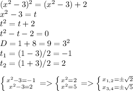 (x^2-3)^2=(x^2-3)+2\\x^2-3=t\\t^2=t+2\\t^2-t-2=0\\D=1+8=9=3^2\\t_1=(1-3)/2=-1\\t_2=(1+3)/2=2\\\\\left \{ {{x^2-3=-1} \atop {x^2-3=2}} \right. =\left \{ {{x^2=2} \atop {x^2=5}} \right. =\left \{ {{x_{1,2}=\pm\sqrt{2} } \atop {x_{3,4}=\pm\sqrt{5} }} \right.