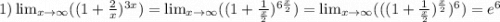 1)\lim_{x \to \infty} (( 1+\frac{2}{x} )^{3x}) = \lim_{x \to \infty} (( 1+\frac{1}{\frac{x}{2} } )^{6\frac{x}{2} }) = \lim_{x \to \infty} ((( 1+\frac{1}{\frac{x}{2} } )^{\frac{x}{2} })^6) = e^6