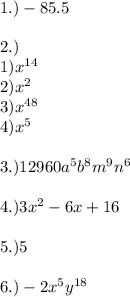 1.) - 85.5\\\\2.) \\1) x^{14}\\2) x^2\\3)x^{48}\\4) x^5\\\\3.) 12960a^5b^8m^9n^6\\\\4.)3x^2-6x+16\\\\5.)5\\\\6.) -2x^{5}y^{18}