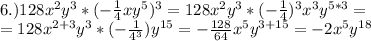 \\6.)128x^2y^3*(-\frac{1}{4}xy^5 )^3 = 128x^2y^3*(-\frac{1}{4})^3x^3y^{5*3} = \\=128x^{2+3}y^3*(-\frac{1}{4^3})y^{15}=-\frac{128}{64} x^{5}y^{3+15} = -2x^{5}y^{18}