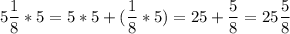 \displaystyle 5 \frac{1}{8} * 5 =5*5 + ( \frac{1}{8} * 5 ) = 25+ \frac{5}{8} = 25\frac{5}{8}