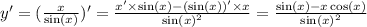 y' = (\frac{x}{ \sin(x) } )' = \frac{x' \times \sin(x) - ( \sin(x) )' \times x }{ { \sin(x) }^{2} } = \frac{ \sin(x) - x \cos(x) }{ { \sin(x) }^{2} }