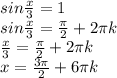 sin\frac{x}{3}=1\\sin\frac{x}{3}=\frac{\pi}{2} +2\pi k\\\frac{x}{3} = \frac{\pi}{2} +2\pi k\\x=\frac{3\pi}{2} +6\pi k