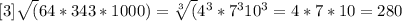 [3]\sqrt(64*343*1000)=\sqrt[3](4^{3}*7^{3}10^{3}=4*7*10=280