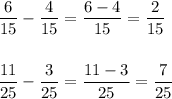 \displaystyle \frac{6}{15} -\frac{4}{15} =\frac{6-4}{15} =\frac{2}{15} \\\\\\\frac{11}{25} -\frac{3}{25} =\frac{11-3}{25} =\frac{7}{25}