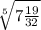 \sqrt[5]{7\frac{19}{32} }