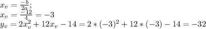 x_v = \frac{-b}{2a} ; \\ x_v= \frac{-12}{4} =-3 \\ y_v = 2x_v^2+12x_v-14=2*(-3)^2+12*(-3)-14=-32