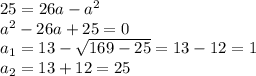 25=26a-a^2\\a^2-26a+25=0\\a_1=13-\sqrt{169-25} =13-12=1\\a_2=13+12=25