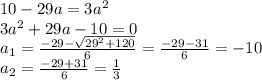 10-29a=3a^2\\3a^2+29a-10=0\\a_1=\frac{-29-\sqrt{29^2+120} }{6} =\frac{-29-31}{6}=-10\\a_2=\frac{-29+31}{6}=\frac{1}{3}