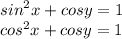 {sin}^{2} x + {cos}y = 1 \\ {cos}^{2} x + cosy = 1