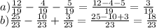 a) \frac{12}{19} -\frac{4}{19} - \frac{5}{19} = \frac{12 - 4 - 5}{19} = \frac{3}{19} \\ b) \frac{25}{23} - \frac{10}{23} + \frac{3}{23} = \frac{25 - 10 + 3}{23} = \frac{18}{23}