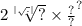 {2 \sqrt[ | \sqrt{.} | ]{?} \times \frac{?}{?} }^{?}