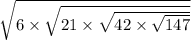 \sqrt{6 \times \sqrt{21 \times \sqrt{42 \times \sqrt{147} } } }