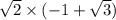 \sqrt{2} \times ( - 1 + \sqrt{3} )