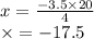 x = \frac{ - 3.5 \times 20}{4} \\ \times = - 17.5