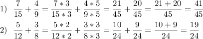 \displaystyle 1)~~\frac{7}{15} +\frac{4}{9} =\frac{7*3}{15*3} +\frac{4*5}{9*5} =\frac{21}{45} +\frac{20}{45} =\frac{21+20}{45} =\frac{41}{45} \\\\2)~~\frac{5}{12} +\frac{3}{8} =\frac{5*2}{12*2} +\frac{3*3}{8*3} =\frac{10}{24} +\frac{9}{24} =\frac{10+9}{24} =\frac{19}{24} \\