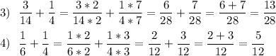 \displaystyle3)~~\frac{3}{14} +\frac{1}{4} =\frac{3*2}{14*2} +\frac{1*7}{4*7} =\frac{6}{28} +\frac{7}{28} =\frac{6+7}{28} =\frac{13}{28} \\\\4)~~\frac{1}{6} +\frac{1}{4} =\frac{1*2}{6*2} +\frac{1*3}{4*3} =\frac{2}{12} +\frac{3}{12}=\frac{2+3}{12} =\frac{5}{12}