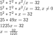 5^{2} *7^{2} *x^{2} /x=32\\5^{2} *7^{2} *x^{2} /x=32, x\neq 0\\5^{2} *7^{2} *x=32\\25*49x=32\\1225x=32\\x=\frac{32}{1225}