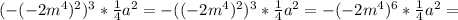 (-(-2m^4)^2)^3*\frac{1}{4} a^2=-((-2m^4)^2)^3*\frac{1}{4} a^2=-(-2m^4)^6*\frac{1}{4} a^2=
