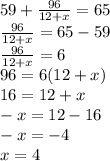 59+\frac{96}{12+x} =65\\\frac{96}{12+x}=65-59\\\frac{96}{12+x}=6\\96=6(12+x)\\16=12+x\\-x=12-16\\-x=-4\\x=4