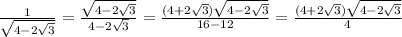 \frac{1}{\sqrt{4-2\sqrt 3}}=\frac{\sqrt{4-2\sqrt 3}}{4-2\sqrt3}= \frac{(4+2\sqrt3)\sqrt{4-2\sqrt 3}}{16-12}=\frac{(4+2\sqrt3)\sqrt{4-2\sqrt 3}}{4}