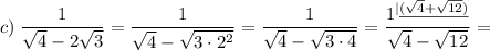 c)\;\dfrac1{\sqrt4-2\sqrt3}=\dfrac1{\sqrt4-\sqrt{3\cdot2^2}}=\dfrac1{\sqrt4-\sqrt{3\cdot4}}=\dfrac{1^{|\underline{(\sqrt4+\sqrt{12})}}}{\sqrt4-\sqrt{12}}=