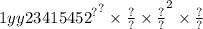 1 {yy234 { {15452}^{?} }^{?} \times \frac{?}{?} \times \frac{?}{?} }^{2} \times \frac{?}{?}