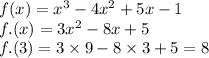 f(x) = {x}^{3} - 4 {x}^{2} + 5x - 1 \\ f.(x) = 3 {x}^{2} - 8x + 5 \\ f.(3) = 3 \times 9 - 8 \times 3 + 5 = 8