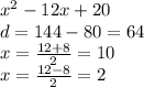 {x}^{2} - 12x + 20 \\ d = 144 - 80 = 64 \\ x = \frac{ 12 + 8}{2} = 10 \\ x = \frac{12 - 8}{2} = 2