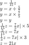 y = \frac{1}{15} z \\ y = x \div \frac{5}{7} \\ y = x \times \frac{7}{5} \\ y = y \\ \frac{1}{15} z = \frac{7}{5} x | \times 5 \\ \frac{5}{15} z = 7x \\ \frac{1}{3} z = 7x | \times 3 \\ z = 21x