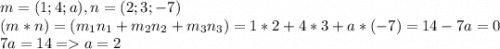 m = (1;4;a), n = (2;3;-7)\\(m*n) = (m_1n_1 + m_2n_2+m_3n_3) = 1*2+4*3+a*(-7) = 14-7a = 0\\7a = 14 = a = 2\\