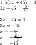 1,5(3x+45)=0\\3x+45 = \frac{0}{1,5} \\\\3x+45 = 0\\3x = -45\\x = -\frac{45}{3} \\x = -\frac{3*15}{3}\\x = -15