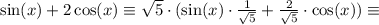 \sin(x) + 2\cos(x) \equiv \sqrt{5}\cdot(\sin(x)\cdot\frac{1}{\sqrt{5}} + \frac{2}{\sqrt{5}}\cdot\cos(x)) \equiv