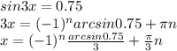 sin 3x=0.75\\3x=(-1)^narcsin0.75+\pi n\\x=(-1)^n\frac{arcsin0.75}{3}+\frac{\pi }{3}n