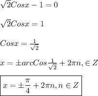 \sqrt{2}Cosx-1=0\\\\\sqrt{2}Cosx=1\\\\Cosx=\frac{1}{\sqrt{2}} \\\\x=\pm arcCos\frac{1}{\sqrt{2}}+2\pi n,\in Z \\\\\boxed{x=\pm\frac{\pi }{4}+2\pi n,n\in Z}