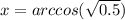 x = arccos( \sqrt{0.5} )
